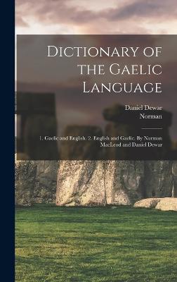 Dictionary of the Gaelic Language: 1. Gaelic and English. 2. English and Gaelic. By Norman MacLeod and Daniel Dewar - MacLeod, Norman 1783-1862, and Dewar, Daniel 1787?-1867 (Creator)