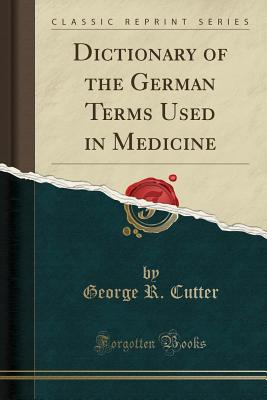 Dictionary of the German Terms Used in Medicine (Classic Reprint) - Cutter, George R