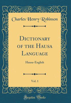 Dictionary of the Hausa Language, Vol. 1: Hausa-English (Classic Reprint) - Robinson, Charles Henry