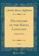 Dictionary of the Hausa Language, Vol. 2: English-Hausa (Classic Reprint)