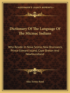 Dictionary Of The Language Of The Micmac Indians: Who Reside In Nova Scotia, New Brunswick, Prince Edward Island, Cape Breton And Newfoundland