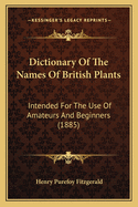 Dictionary Of The Names Of British Plants: Intended For The Use Of Amateurs And Beginners (1885)