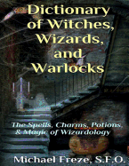 Dictionary of Witches, Wizards, and Warlocks: The Spells, Charms, Potions, & Magic of Wizardology