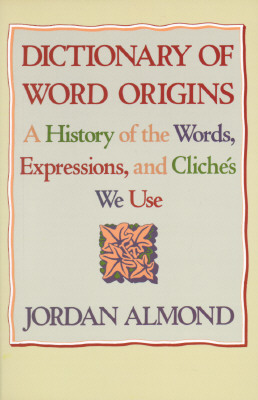 Dictionary of Word Origins: A History of the Words, Expressions and Cliches We Use - Almond, Jordan, and Almond, Jordon