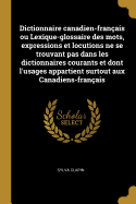 Dictionnaire Canadien-Fran?ais Ou Lexique-Glossaire Des Mots, Expressions Et Locutions Ne Se Trouvant Pas Dans Les Dictionnaires Courants Et Dont l'Usages Appartient Surtout Aux Canadiens-Fran?ais