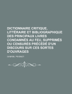 Dictionnaire Critique, Litt?raire Et Bibliographique Des Principaux Livres Condamn?s Au Feu, Supprim?s Ou Censur?s, Vol. 1: Pr?c?d? d'Un Discours Sur Ces Sortes d'Ouvrages (Classic Reprint)