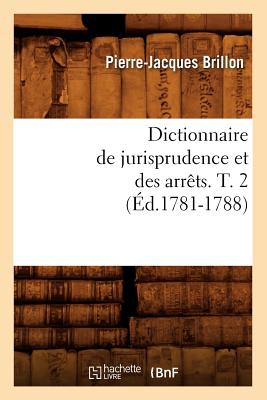 Dictionnaire de Jurisprudence Et Des Arrts. T. 2 (d.1781-1788) - Brillon, Pierre-Jacques