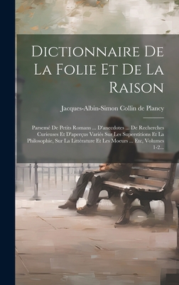 Dictionnaire de la Folie Et de la Raison: Parsem? de Petits Romans ... d'Anecdotes ... de Recherches Curieuses Et d'Aper?us Vari?s Sur Les Superstitions Et La Philosophie, Sur La Litt?rature Et Les Moeurs ... Etc, Volumes 1-2... - Jacques-Albin-Simon Collin de Plancy (Creator)