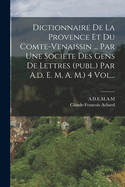 Dictionnaire de La Provence Et Du Comte-Venaissin ... Par Une Societe Des Gens de Lettres (Publ.) Par A.D. E. M. A. M.) 4 Vol...