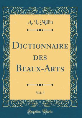 Dictionnaire Des Beaux-Arts, Vol. 3 (Classic Reprint) - Millin, A L