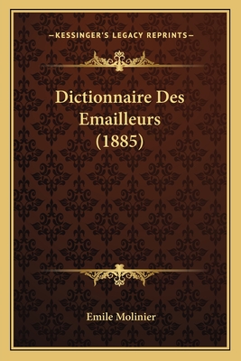 Dictionnaire Des Emailleurs (1885) - Molinier, Emile