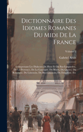 Dictionnaire Des Idiomes Romanes Du Midi De La France: Comprenant Les Dialectes Du Haut Et Du Bas-Languedoc, De La Provence, De La Gascogne, Du Barn, Du Querci, Du Rouergue, Du Limousin, Du Bas-Limousin, Du Dauphin, Etc; Volume 2