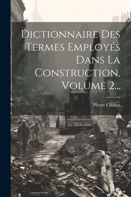 Dictionnaire Des Termes Employs Dans La Construction, Volume 2... - Chabat, Pierre