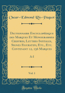 Dictionnaire Encyclopdique Des Marques Et Monogrammes Chiffres, Lettres Initiales, Signes Figuratifs, Etc., Etc. Contenant 12, 156 Marques, Vol. 1: A-I (Classic Reprint)