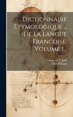 Dictionnaire Etymologique ... de La Langue Francoise, Volume 1... - Menage, Gilles, and Augustin F Jault (Creator)