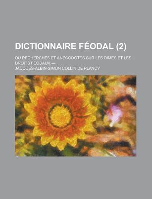 Dictionnaire Feodal; Ou Recherches Et Anecodotes Sur Les Dimes Et Les Droits Feodaux --- (2) - Collin De Plancy, Jacques Albin Simon