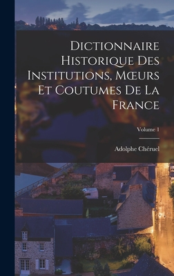 Dictionnaire Historique Des Institutions, Moeurs Et Coutumes De La France; Volume 1 - Chruel, Adolphe