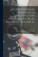 Dictionnaire Raisonn De L'architecture Franaise Du Xi. Au Xvi. Sicle, Volume 4...
