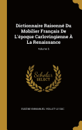 Dictionnaire Raisonn Du Mobilier Franais De L'poque Carlovingienne  La Renaissance; Volume 5