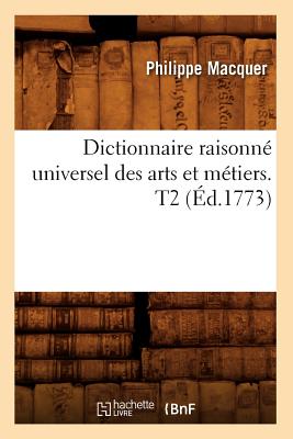 Dictionnaire Raisonn? Universel Des Arts Et M?tiers. T2 (?d.1773) - Macquer, Philippe