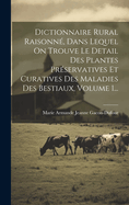 Dictionnaire Rural Raisonne, Dans Lequel on Trouve Le Detail Des Plantes Preservatives Et Curatives Des Maladies Des Bestiaux, Volume 1...