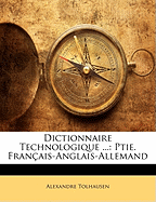 Dictionnaire Technologique ...: Ptie. Fran?ais-Anglais-Allemand