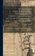 Dictionnaire Topographique Du D?partement de l'H?rault Comprenant Les Noms de Lieu Anciens Et Modernes; R?dig? Sous Les Auspices de la Soci?t? Arch?ologique de Montpellier