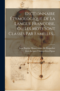 Dictionnaire ?tymologique de la Langue Fran?oise, Ou Les Mots Sont Class?s Par Familles...