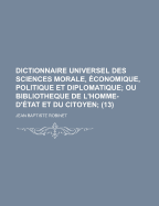 Dictionnaire Universel Des Sciences Morale, Economique, Politique Et Diplomatique; Ou Bibliotheque de L'Homme-D'Etat Et Du Citoyen;