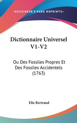 Dictionnaire Universel V1-V2: Ou Des Fossiles Propres Et Des Fossiles Accidentels (1763) - Bertrand, Elie