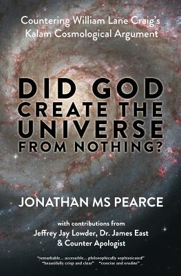 Did God Create the Universe from Nothing?: Countering William Lane Craig's Kalam Cosmological Argument - Pearce, Jonathan, Ms., and Lowder, Jeffrey Jay (Foreword by), and East, James (Contributions by)