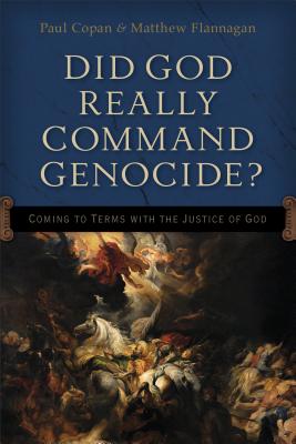 Did God Really Command Genocide? - Coming to Terms with the Justice of God - Copan, Paul, and Flannagan, Matt