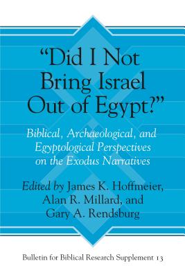 "Did I Not Bring Israel Out of Egypt?": Biblical, Archaeological, and Egyptological Perspectives on the Exodus Narratives - Hoffmeier, James K. (Editor), and Millard, Alan R. (Editor), and Rendsburg, Gary A. (Editor)