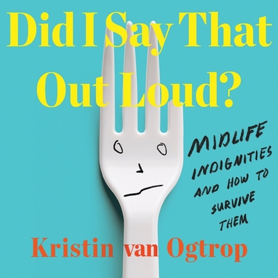 Did I Say That Out Loud?: Midlife Indignities and How to Survive Them - Ogtrop, Kristin Van (Read by)