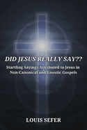 Did Jesus Really Say: Startling Sayings Attributed to Jesus in Non-Canonical and Gnostic Gospels