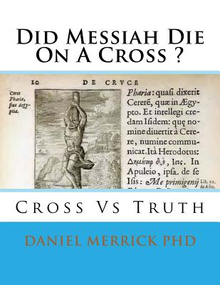 Did Messiah Die On A Cross ?: Cross Vs Truth - Merrick, Daniel W, PhD