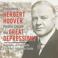 Did President Herbert Hoover Really Cause the Great Depression? Biography of Presidents Children's Biography Books