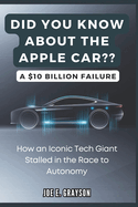 Did you Know About the Apple Car? A $10 Billion Failure: How an Iconic Tech Giant Stalled in the Race to Autonomy