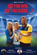 Did You Win, Did You Score...?: How to help your child succeed at football and life