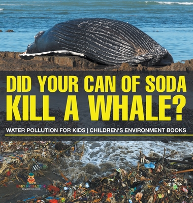 Did Your Can of Soda Kill A Whale? Water Pollution for Kids Children's Environment Books - Baby Professor