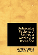 Didascalus Patiens: A Satire, a Medley, a Romance