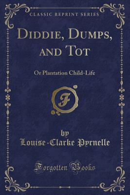 Diddie, Dumps, and Tot: Or Plantation Child-Life (Classic Reprint) - Pyrnelle, Louise Clarke