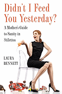 Didn't I Feed You Yesterday?: A Mother's Guide to Sanity in Stilettos