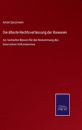 Die lteste Rechtsverfassung der Baiwaren: Als factischer Beweis fr die Abstammung des baierischen Volksstammes