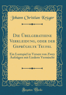 Die belgerathene Verkleidung, Oder Der Geprgelte Teufel: Ein Lustspiel in Versen Von Zwey Aufzgen Mit Liedern Vermischt (Classic Reprint)