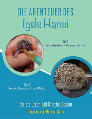 Die Abenteuer des Igels Hansi: Teil 1 Die wahre Geschichte einer Rettung, Teil 2 Hansis Abenteuer in der Wildnis - Becker, Kristina, and Karls, Waltraut, and Utech, Christa