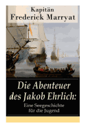 Die Abenteuer Des Jakob Ehrlich: Eine Seegeschichte F?r Die Jugend: Ein Fesselnder Seeroman