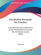 Die Absolute Harmonik Der Griechen: Eine Abhandlung Zur Habilitation In Der Philosophischen Facultat Der Universitat Leipzig (1866)