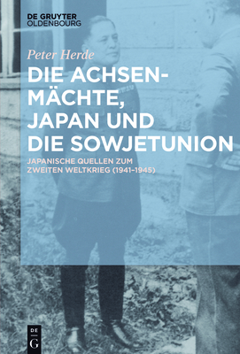 Die Achsenmchte, Japan Und Die Sowjetunion: Japanische Quellen Zum Zweiten Weltkrieg (1941-1945) - Herde, Peter