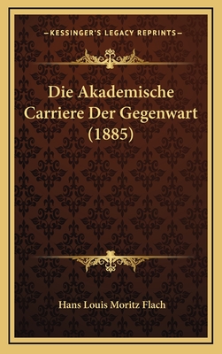 Die Akademische Carriere Der Gegenwart (1885) - Flach, Hans Louis Moritz